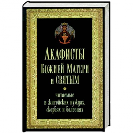 Молитвословы, акафисты, каноны, книга Акафисты Божией Матери и святым, читаемые в житейских нуждах, скорбях, болезнях купить по скидке