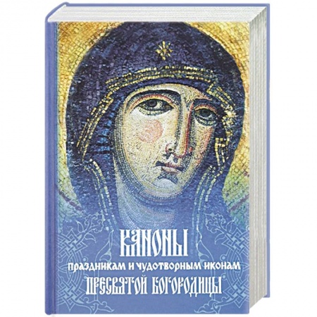 Молитвословы, акафисты, каноны, книга Каноны праздникам и чудотворным иконам Пресвятой Богородицы купить по скидке