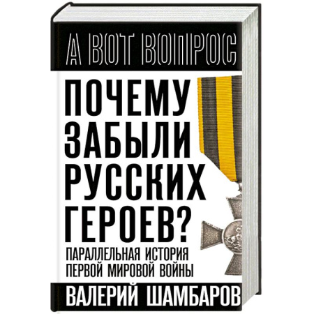 Первая мировая война (1914-1918), книга Почему забыли русских героев? Параллельная история Первой мировой войны купить по скидке