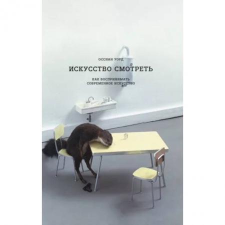 Культура. Культурология, книга Искусство смотреть. Как воспринимать  современное искусство купить по скидке