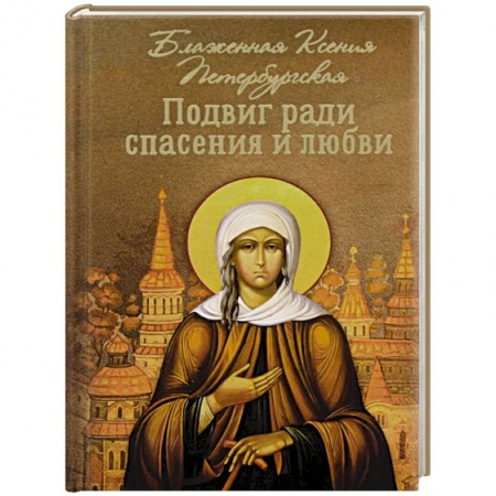 Жития русских святых, жизнеописания церковных деятелей, книга Подвиг ради спасения и любви. Блаженная Ксения купить по скидке