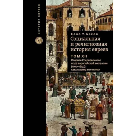 Иудаизм, книга Социальная и религиозная история евреев. Том XII. Позднее Средневековье и эра европейской экспансии (1200-1650): катализатор экономики купить по скидке