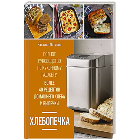 Выпечка, десерты, книга Хлебопечка. Полное руководство по кухонному гаджету. Более 40 рецептов домашнего хлеба и выпечки купить по скидке