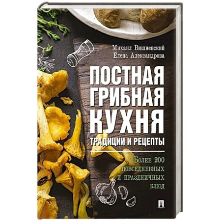 Общие вопросы по кулинарии, книга Постная грибная кухня: традиции и рецепты. Более 200 повседневных и праздничных блюд купить по скидке