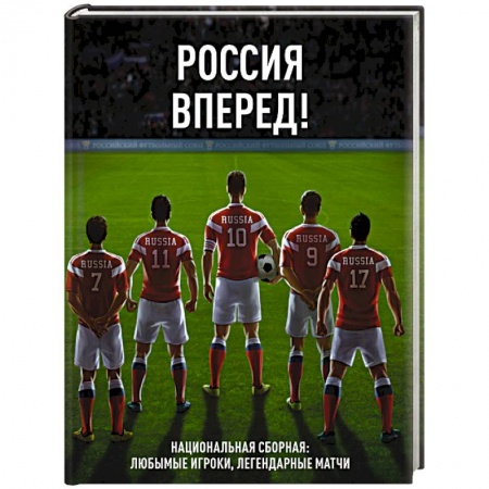 Футбол, книга Россия, вперед! Национальная сборная: любимые игроки, легендарные матчи купить по скидке