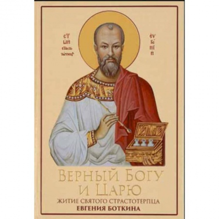 Жития святых, жизнеописания церковных деятелей, книга Верный Богу и Царю: Житие святого страстотерпца Евгения Боткина (1865-1918) купить по скидке