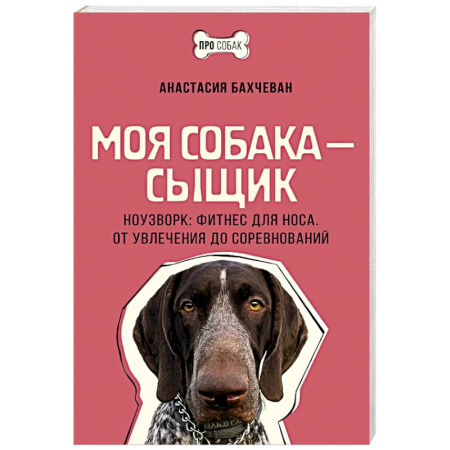 Уход, содержание, лечение, книга Моя собака — сыщик. Ноузворк: фитнес для носа. От увлечения до соревнований купить по скидке