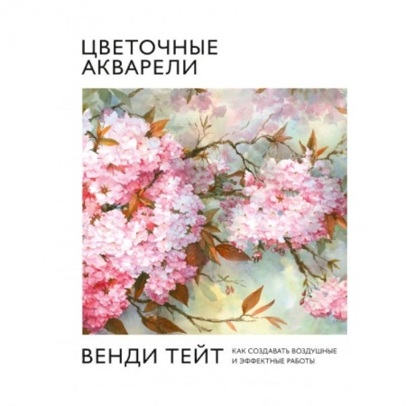 Акварельная живопись, книга Цветочные акварели Венди Тейт. Как создавать воздушные и эффектные работы купить по скидке