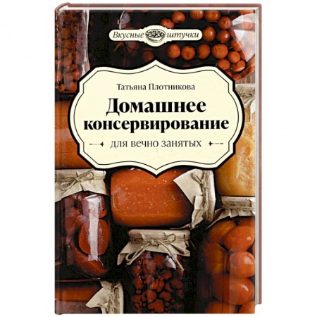 Консервирование, книга Домашнее консервирование для вечно занятых купить по скидке