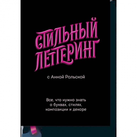 Живопись, книга Стильный леттеринг с Анной Рольской. Все, что нужно знать о буквах, стилях, композиции и декоре купить по скидке