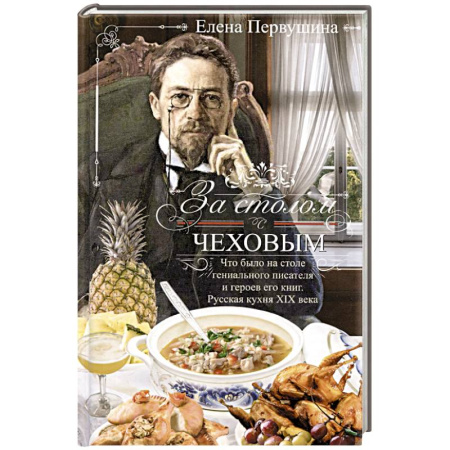 Блюда на каждый день, книга За столом с Чеховым. Что было на столе гениального писателя и героев его книг. Русская кухня XIX века купить по скидке