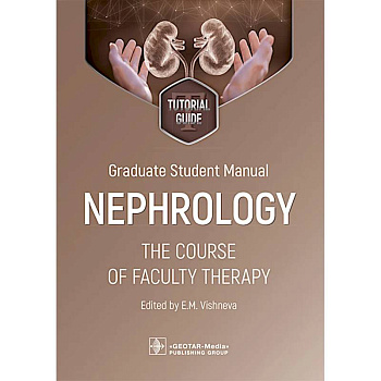 Graduate student manual. Nephrology. The course of faculty therapy = Нефрология. Курс факультетской терапии. tutorial guide. (на английском языке)