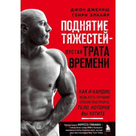 Спорт. Фитнес, книга Поднятие тяжестей - пустая трата времени. Как и кардио, ведь есть лучший способ построить тело купить по скидке
