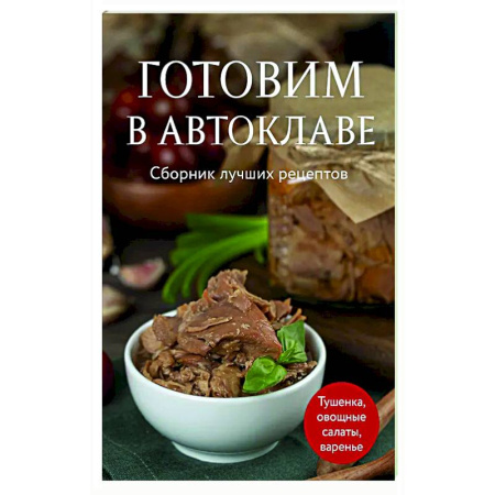 Консервирование, книга Готовим в автоклаве. Сборник лучших рецептов купить по скидке