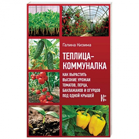 Теплицы. Постройки. Садовый инвентарь, книга Теплица-коммуналка. Как вырастить высокие урожаи томатов, перца, баклажанов и огурцов под одной крыш купить по скидке