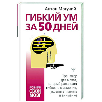 Гибкий ум за 50 дней. Тренажер для мозга, который развивает гибкость мышления, укрепляет память и внимание