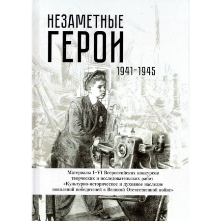 Общие работы, справочная литература, книга Незаметные герои 1941-1945: материалы I-IV Всероссийских конкурсов творческих и исследовательских работ купить по скидке