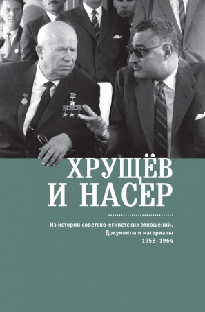 История, книга Хрущев и Несер. Из истории советско-египетских отношений. Документы и материалы купить по скидке
