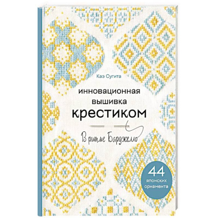 Вышивка, книга Инновационная вышивка крестиком. В ритме БАРДЖЕЛЛО. 44 японских орнамента купить по скидке