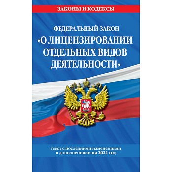 Федеральный закон 'О лицензировании отдельных видов деятельности'. Текст с последними изменениями и дополнениями на 2021 год
