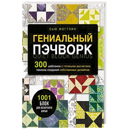 Шитьё, книга Гениальный пэчворк. 300 шаблонов с готовыми расчетами, техника создания собственных дизайнов купить по скидке