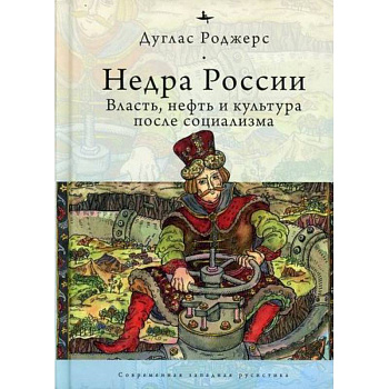 Недра России: Власть, нефть и культура после социализма