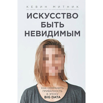 Искусство быть невидимым. Как сохранить приватность в эпоху Big Data