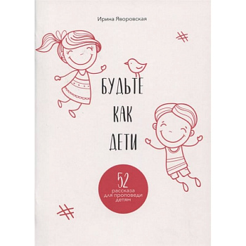 Будьте как дети. 52 рассказа для проповеди детям. Выпуск 1