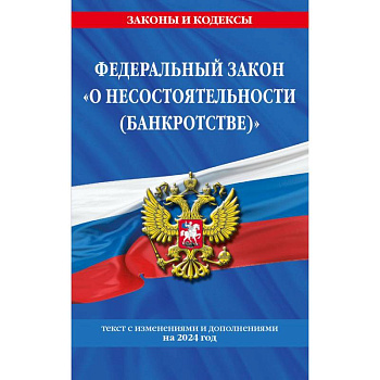 Федеральный закон 'О несостоятельности (банкротстве)'. Текст с изменениями и дополнениями на 2024 год