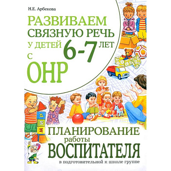 Развиваем связную речь у детей 6-7 лет с ОНР. Планирование работы воспитателя в подготовительной к школе логогруппе