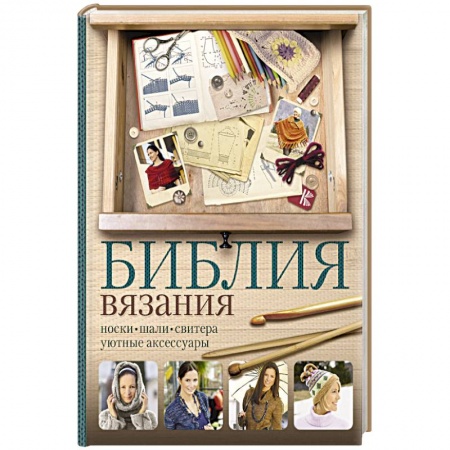 Вязание, книга Библия вязания крючком и спицами: носки, шали, свитера, уютные аксессуары купить по скидке