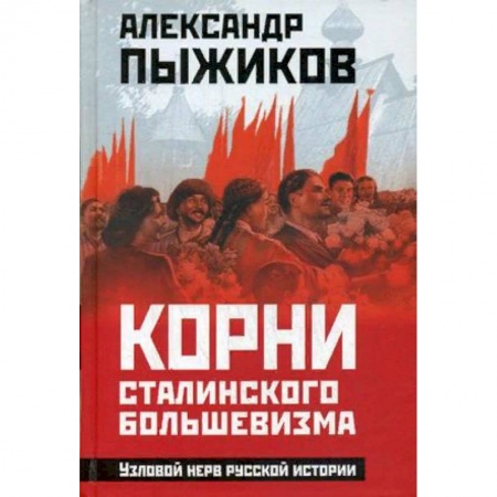 История СССР, книга Корни сталинского большевизма. Узловой нерв русской истории купить по скидке