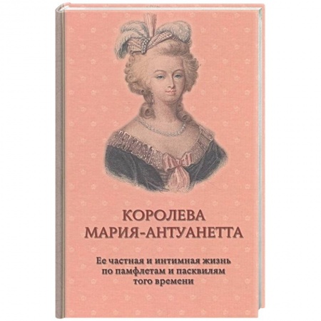 Политика, книга Королева Мария-Антуанетта. Биография. Ее частная и интимная жизнь по памфлетам и пасквилям того врем купить по скидке