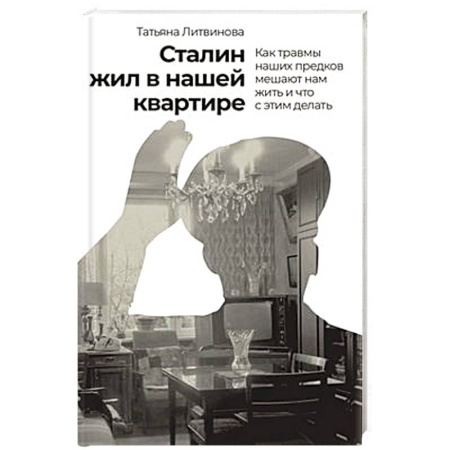 Психология, книга Сталин жил в нашей квартире.Как травмы наших предков мешают нам жить и что с этим делать купить по скидке