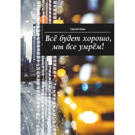 Русская современная проза, книга Все будет хорошо,мы все умрем! купить по скидке