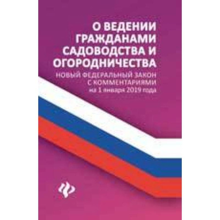 Нормативные правовые акты, книга О ведении гражданами садоводства и огородничества. Новый Федеральный закон с комментариями на 1 января 2019 года купить по скидке