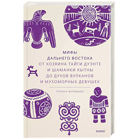 Эпос. Фольклор. Мифы, книга Мифы Дальнего Востока. От хозяина тайги Дуэнте и шаманки Кытны до духов вулканов и мухоморных девушек купить по скидке