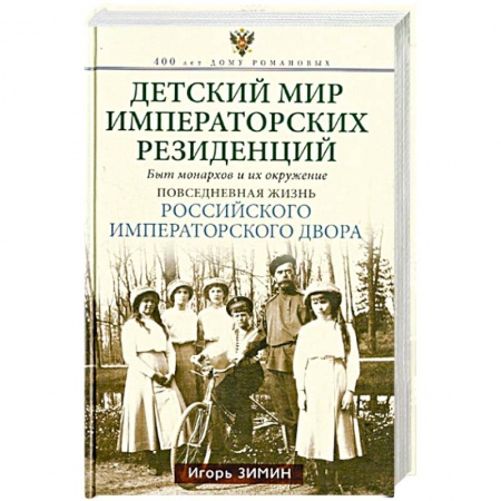 Императорский Дом Романовых, книга Детский мир императорских резиденций. Быт монархов и их окружение. Повседневная жизнь Российского императорского двора купить по скидке