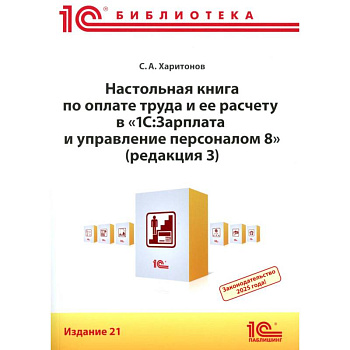 Настольная книга по оплате труда и ее расчету в '1С:Зарплата и управление персоналом 8' (редакция 3): практическое пособие