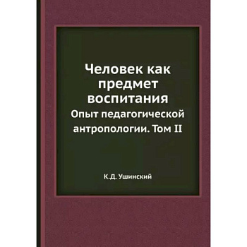 Человек как предмет воспитания. Опыт педагогической антропологии. Том 2