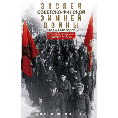XX - XXI века, книга Эпопея советско-финской Зимней войны 1939—1940 годов. Сухопутные, воздушные и морские операции купить по скидке