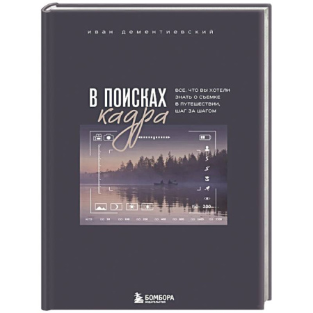 Фотосъемка. Руководства по технике фотосъемки, книга В поисках кадра. Все, что вы хотели знать о съемке в путешествии шаг за шагом купить по скидке