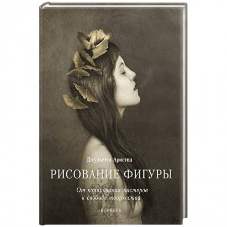 Живопись, книга Рисование фигуры. От копирования мастеров к свободе творчества. Воркбук купить по скидке