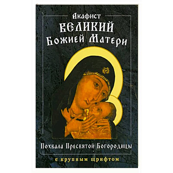 Акафист Великий Божией Матери. Похвала Пресвятой Богородицы