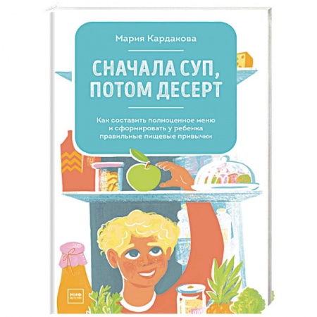 Готовим для детей, книга Сначала суп, потом десерт. Как составить полноценное меню и сформировать у ребенка правильные пищевы. купить по скидке