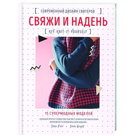 Вязание, книга Свяжи и надень. Современный дизайн свитеров.15 супермодных моделей купить по скидке
