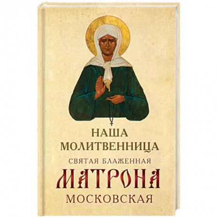 Жития русских святых, жизнеописания церковных деятелей, книга Наша молитвенница. Святая блаженная Матрона Московская купить по скидке