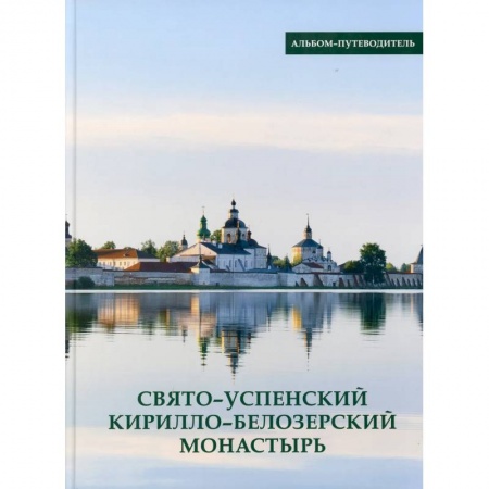 Паломничества. Монастыри. Храмы, книга Свято-Успенский Кирилло-Белозерский монастырь. Альбом-путеводитель купить по скидке