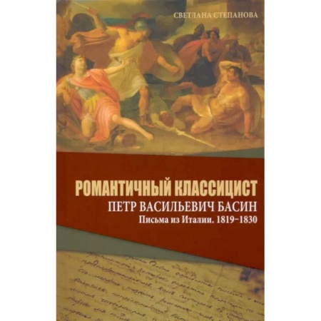 Эссе, письма, очерки, книга Романтичный классицист Петр Васильевич Басин. Письма из Италии. 1819-1830 купить по скидке