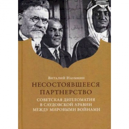 Политика, книга Несостоявшееся партнерство. Советская дипломатия в Саудовской Аравии между мировыми войнами купить по скидке